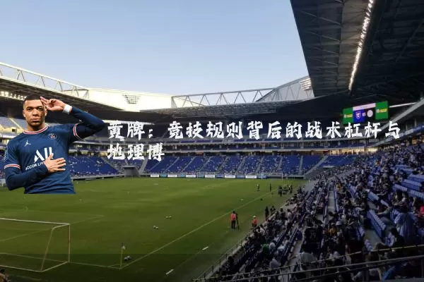 黄牌:竞技规则背后的战术杠杆与地理博弈